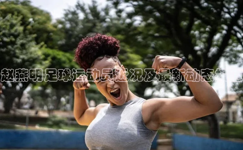 beat365官网在线平台百度取证赵燕明足球运动员近况及最新动态报道