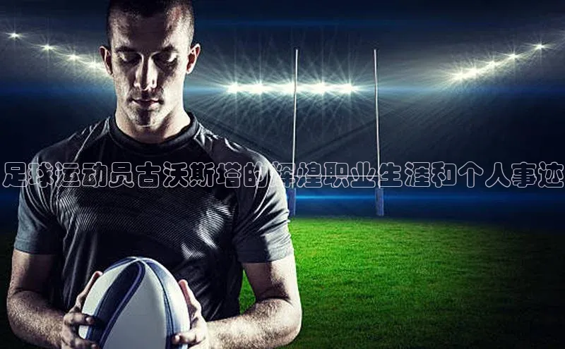 beat365官方唯一入口宇信科技足球运动员古沃斯塔的辉煌职业生涯和个人事迹