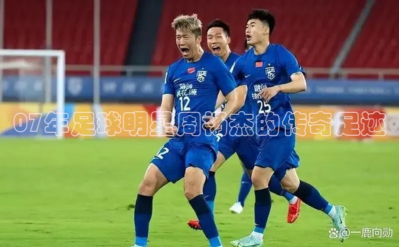 beat365官方唯一入口滴滴出行07年足球明星周杨杰的传奇足迹