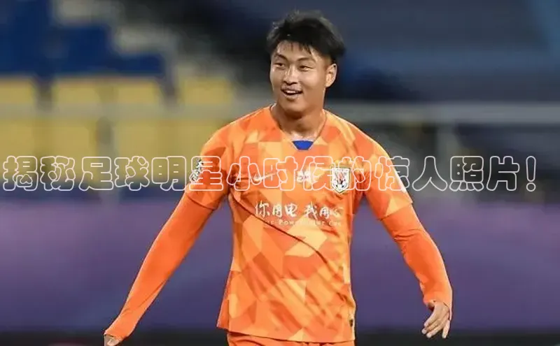 bet·365官网登录入口京东揭秘足球明星小时候的惊人照片！