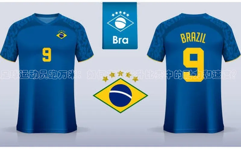 beat365 手机版官方网站网易足球运动员跑万米：如何有效提升比赛中的耐力和速度？