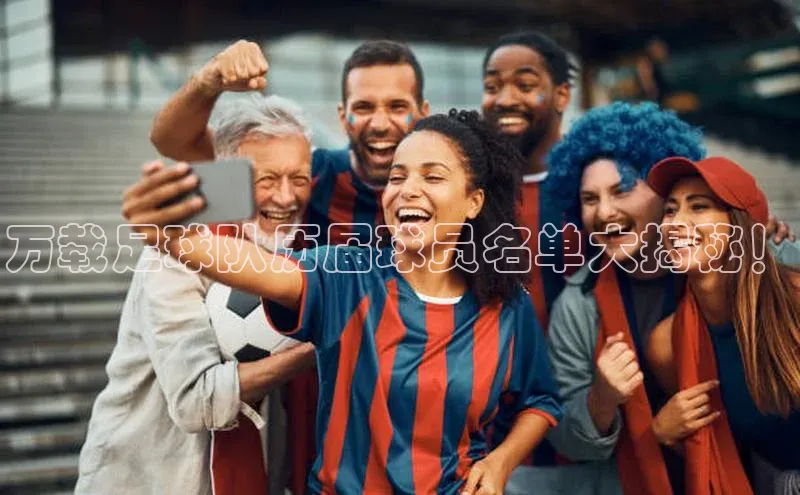 beat365官网在线平台华策影视万载足球队历届球员名单大揭秘！