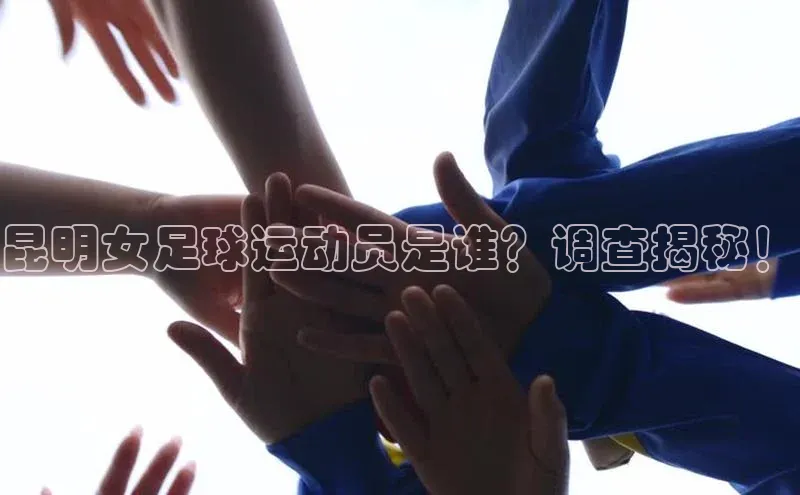 beat365百度翻译昆明女足球运动员是谁？调查揭秘！