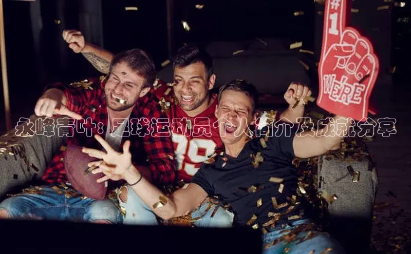 beat365亚洲体育在线官网百度众测永峰青叶: 足球运动员个人简介及成就分享