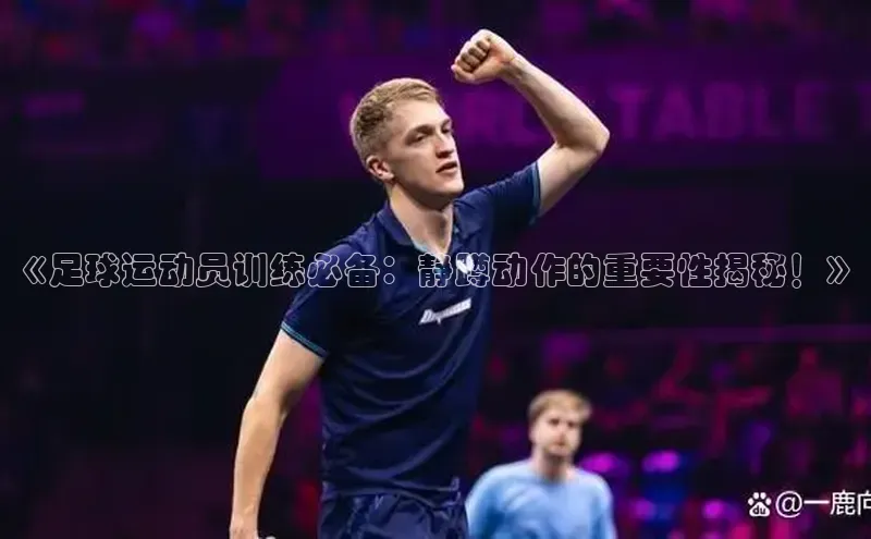beat365百度翻译《足球运动员训练必备：静蹲动作的重要性揭秘！》