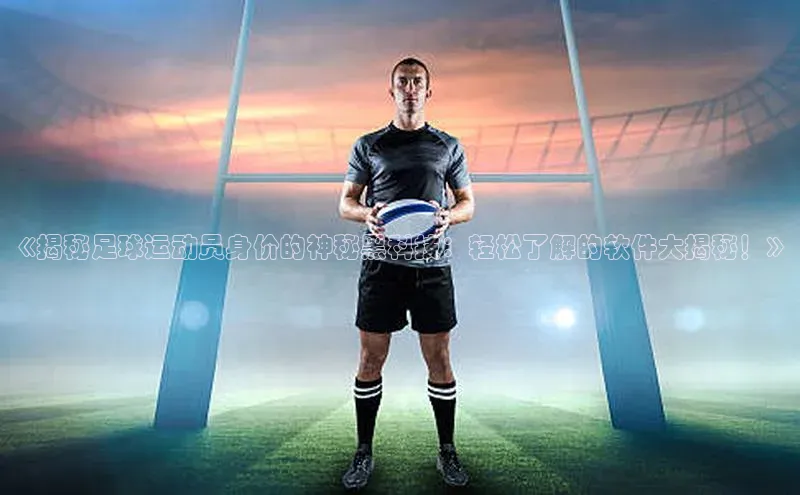 beat365官网在线平台华策影视《揭秘足球运动员身价的神秘黑科技：轻松了解的软件大揭秘！》