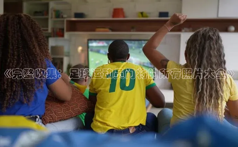 beat365官网 网页版梯哥哥科技《完整收集：足球运动员门将的所有照片大全》