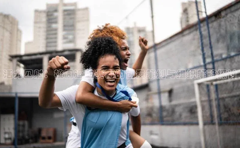 beat365在线官网登录入口小红书活力四射：校园运动赛事的创意策划与组织策略探讨