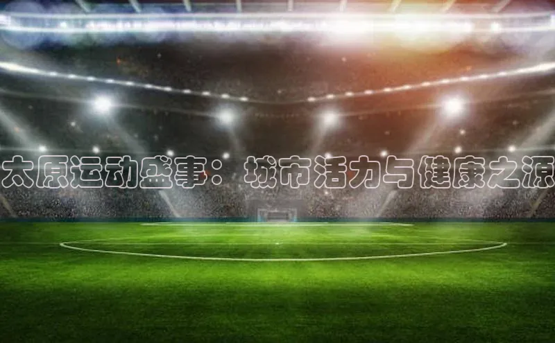 beat365·体育官网度小满理财太原运动盛事：城市活力与健康之源