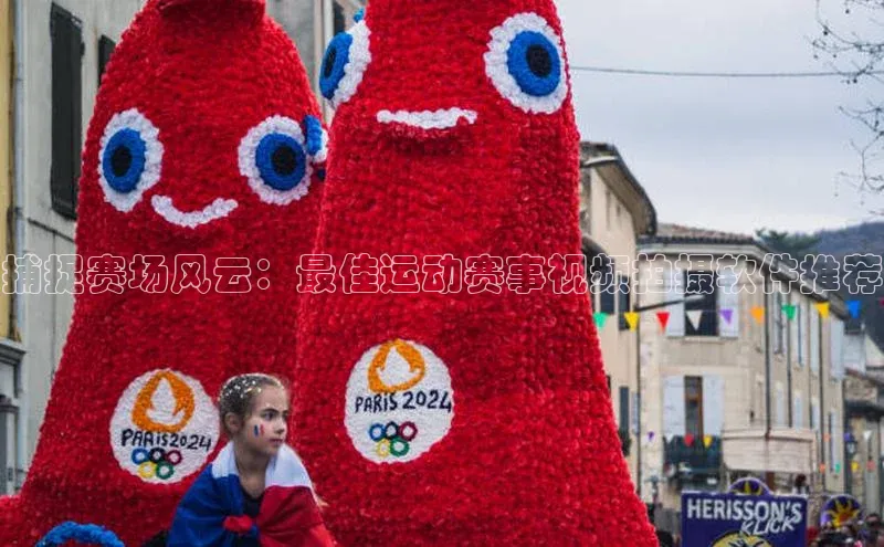 英国(正版)365官方网站携程捕捉赛场风云：最佳运动赛事视频拍摄软件推荐