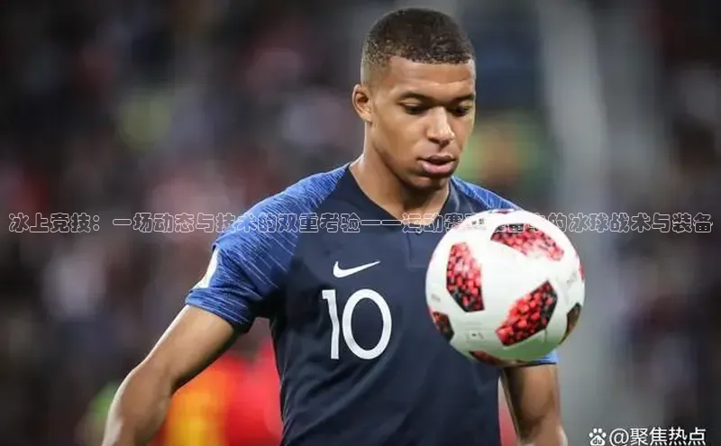 beat365官网在线平台中海达冰上竞技：一场动态与技术的双重考验——运动赛事准备中的冰球战术与装备