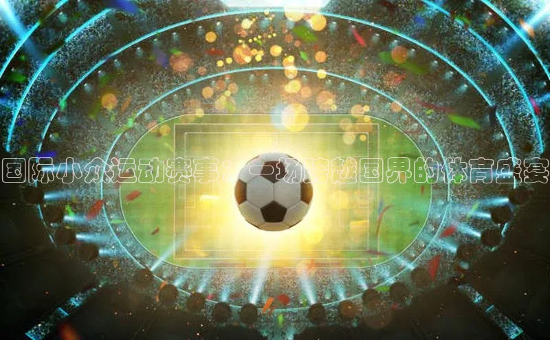 国际小众运动赛事：一场跨越国界的体育盛宴