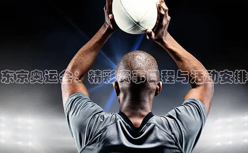 东京奥运会：精彩赛事日程与活动安排