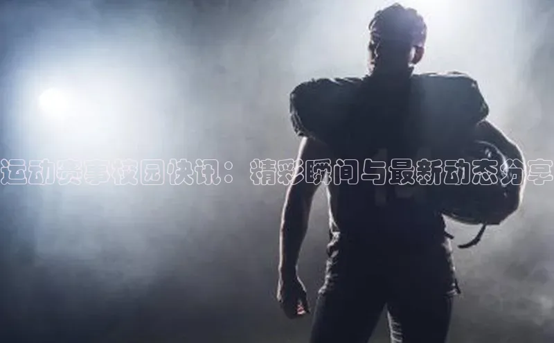 运动赛事校园快讯：精彩瞬间与最新动态分享
