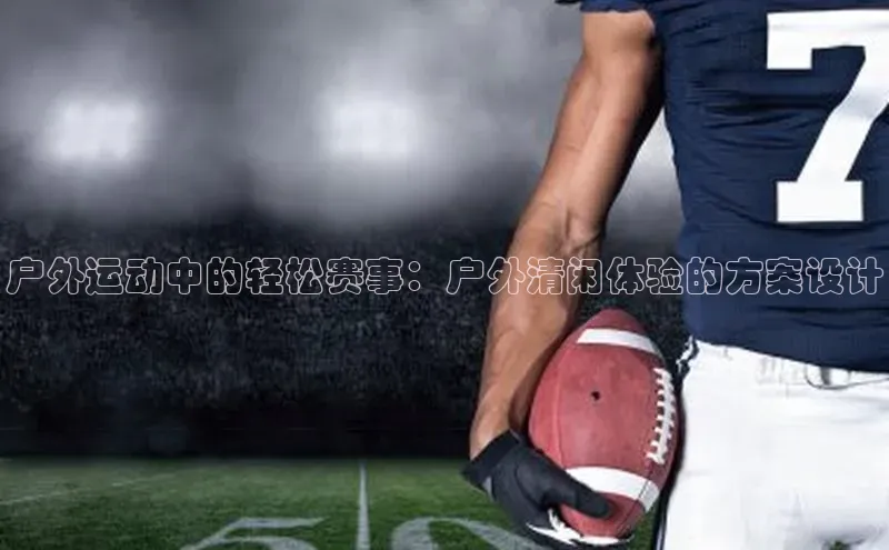 户外运动中的轻松赛事：户外清闲体验的方案设计