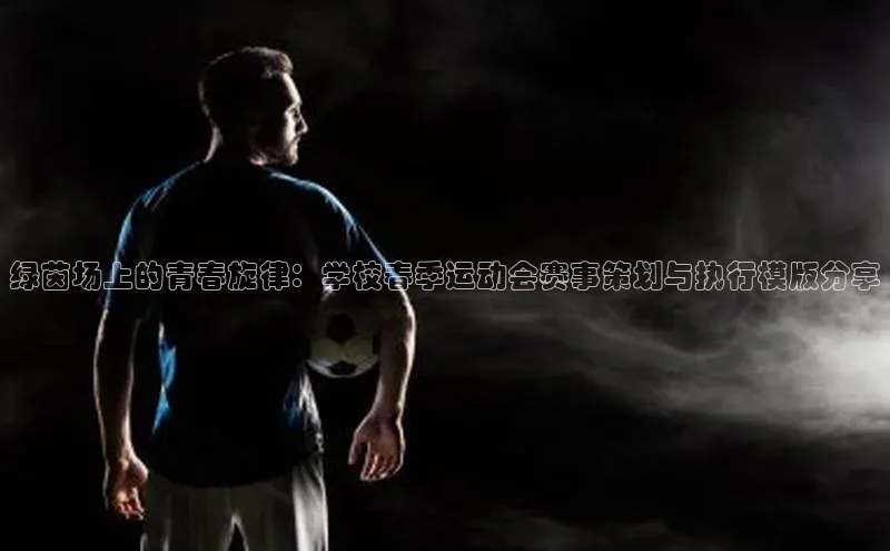 绿茵场上的青春旋律：学校春季运动会赛事策划与执行模版分享
