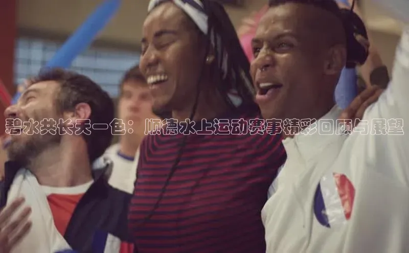 碧水共长天一色：顺德水上运动赛事精彩回顾与展望