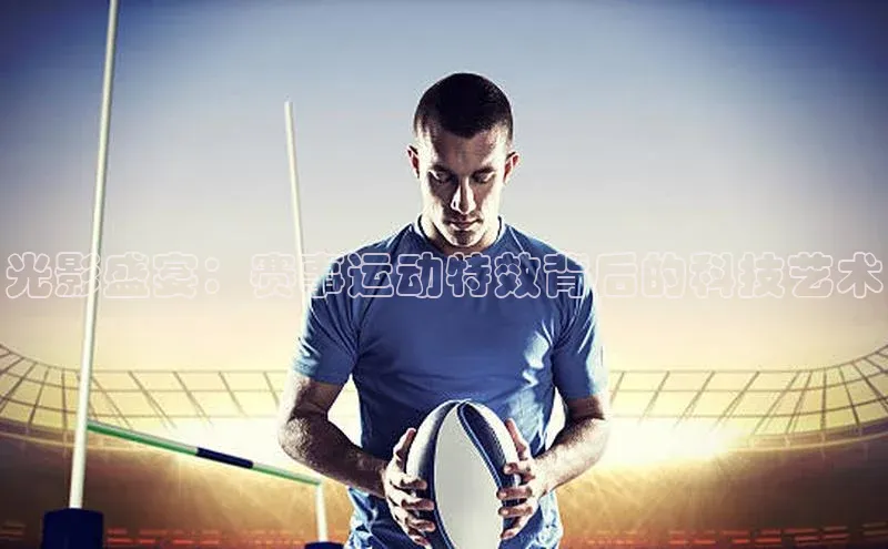 光影盛宴：赛事运动特效背后的科技艺术