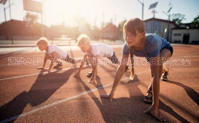逐梦之影：2023年青岛运动员赛事精彩回顾与展望