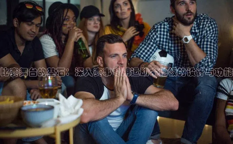 比赛舞台的基石：深入赛事专用运动木地板的设计与功能