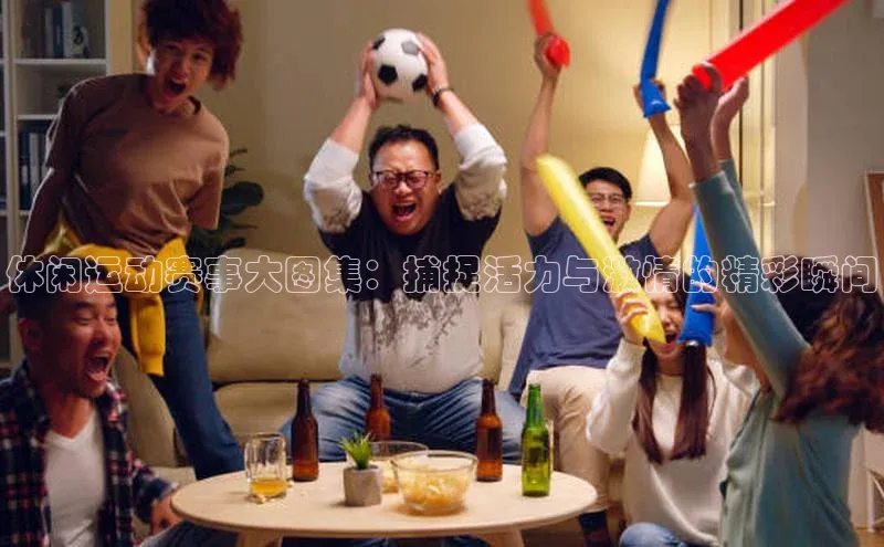 休闲运动赛事大图集：捕捉活力与激情的精彩瞬间