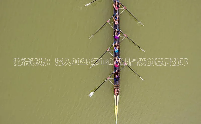 激情赛场：深入2023年NBA全明星赛的幕后故事