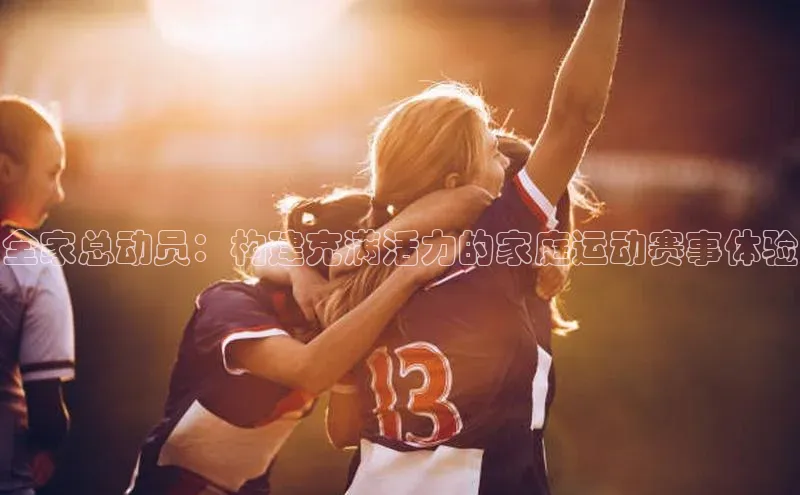 全家总动员：构建充满活力的家庭运动赛事体验