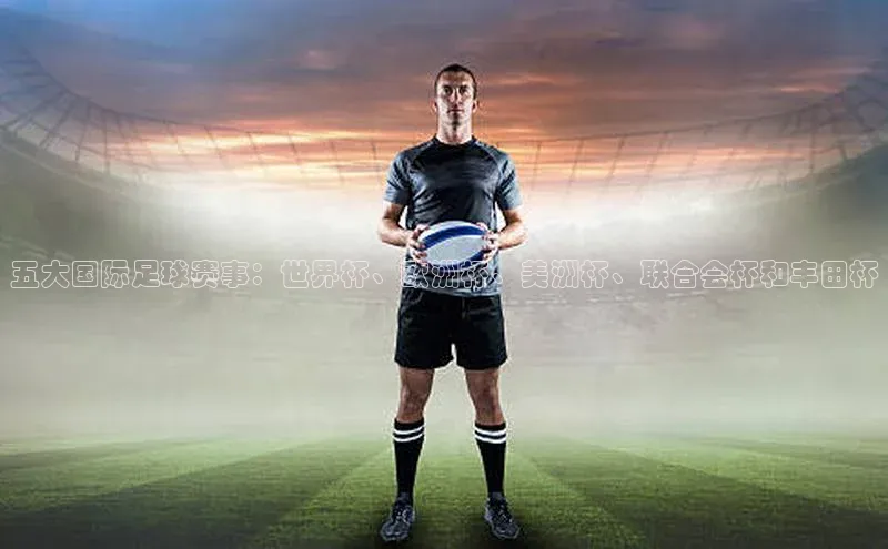 五大国际足球赛事：世界杯、欧洲杯、美洲杯、联合会杯和丰田杯