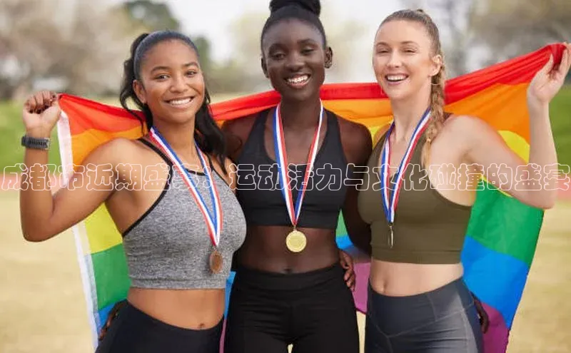 成都市近期盛事：运动活力与文化碰撞的盛宴