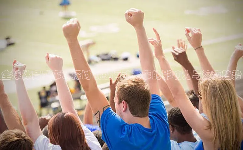 全球体育盛事：探讨顶级运动赛事的影响力与演变趋势