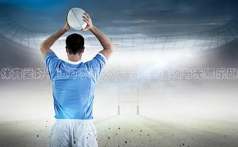 体育爱好：运动赛事软件的免费选项与无限乐趣