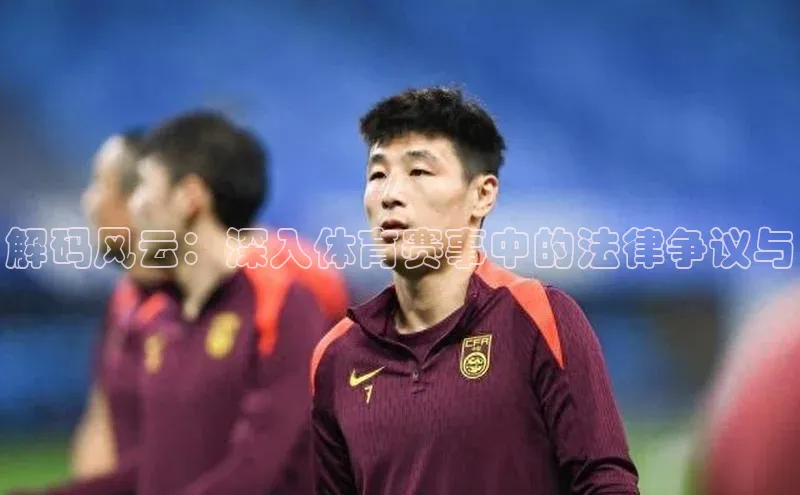 解码风云：深入体育赛事中的法律争议与
