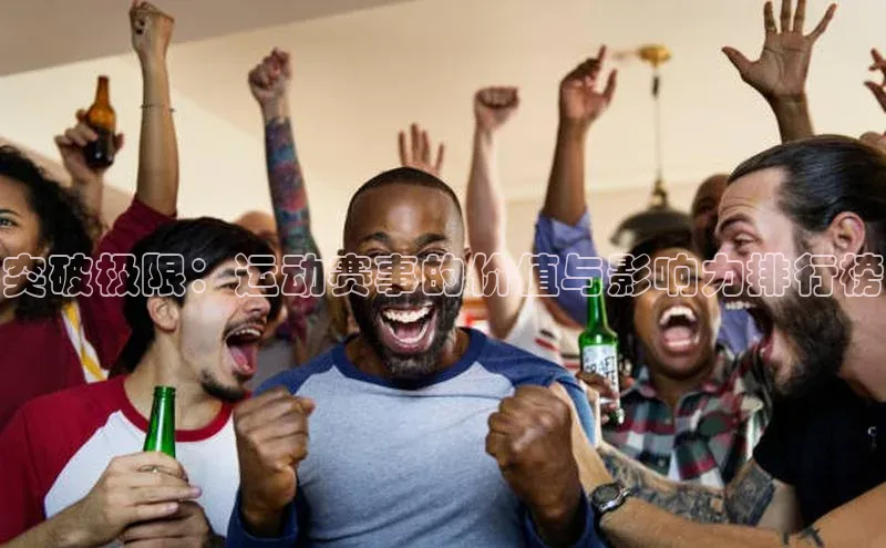 突破极限：运动赛事的价值与影响力排行榜