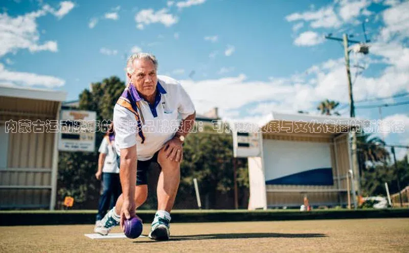 内蒙古运动赛事的精彩品牌赞助：可持续发展与文化传播的新途径