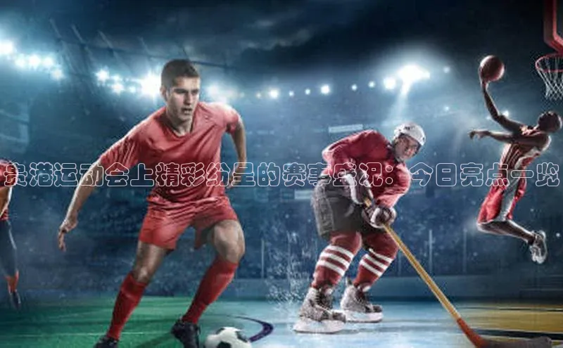 贵港运动会上精彩纷呈的赛事盛况：今日亮点一览