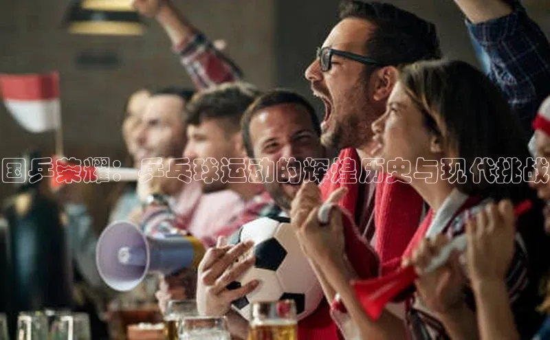 国乒荣耀：乒乓球运动的辉煌历史与现代挑战