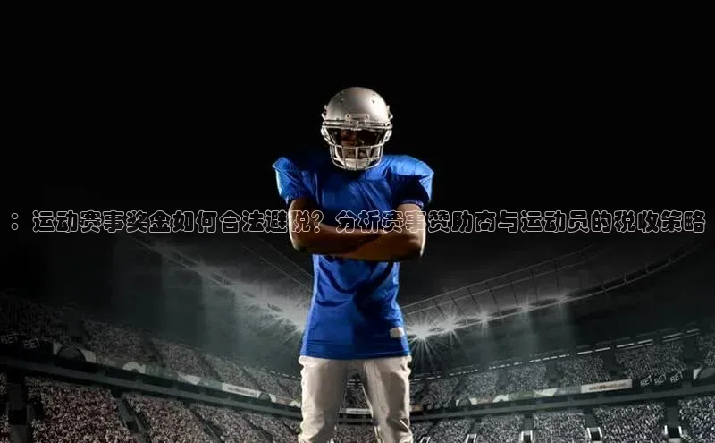 ：运动赛事奖金如何合法避税？分析赛事赞助商与运动员的税收策略