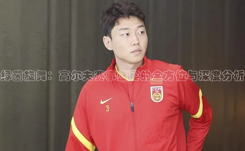 绿茵旋舞：高尔夫赛事盛宴的全方位与深度分析