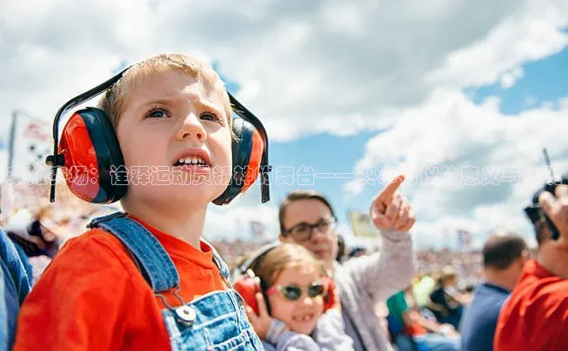 荣耀赛场：诠释运动员精神的舞台——赛事礼仪的意义与体现