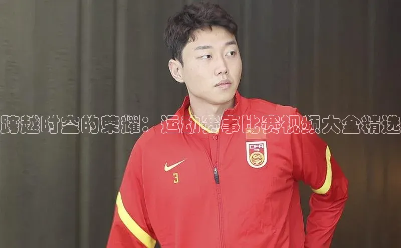 跨越时空的荣耀：运动赛事比赛视频大全精选