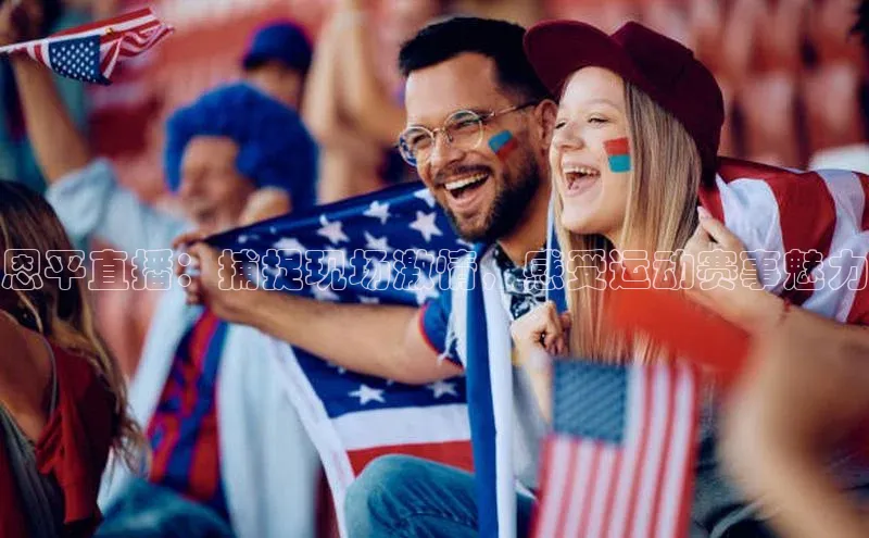 恩平直播：捕捉现场激情，感受运动赛事魅力
