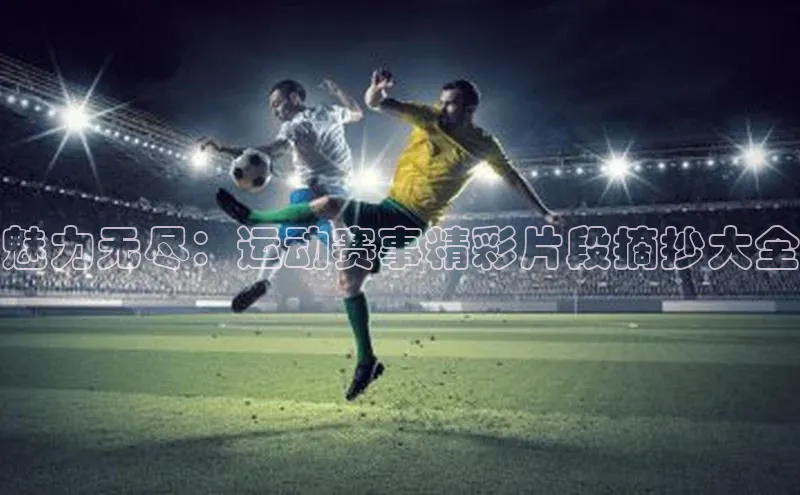 魅力无尽：运动赛事精彩片段摘抄大全
