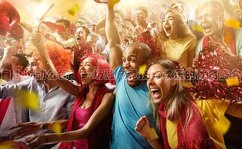 自由运动公园：一场融合竞技与欢乐的体育盛会