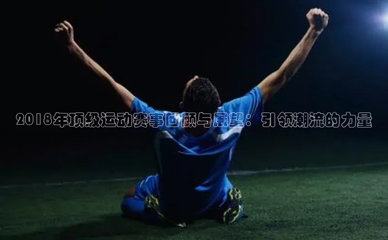2018年顶级运动赛事回顾与展望：引领潮流的力量