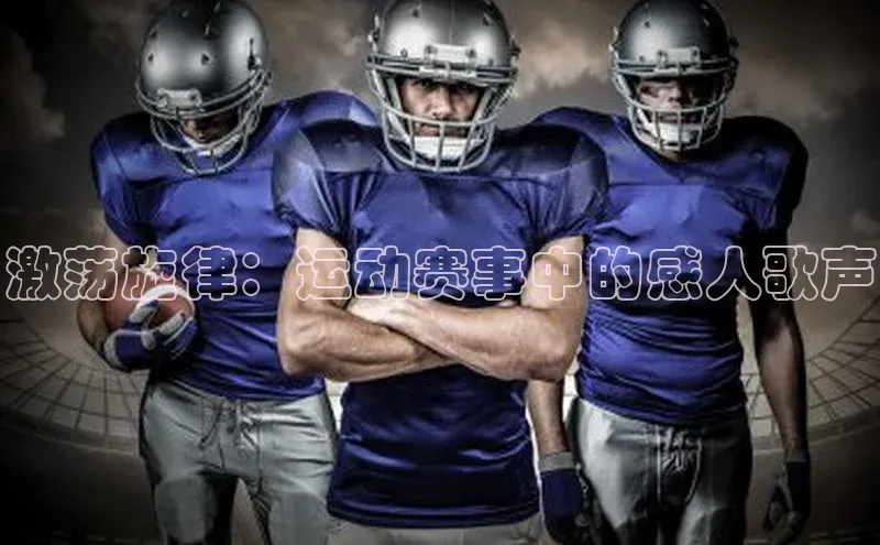 激荡旋律：运动赛事中的感人歌声