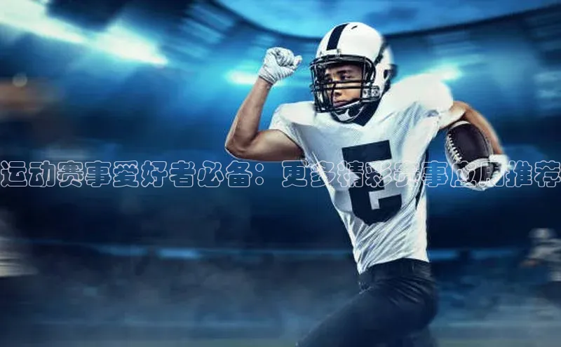 运动赛事爱好者必备：更多精彩赛事应用推荐