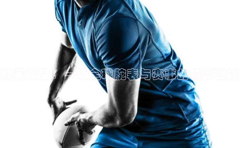 腕表竞速：一场全球腕表与赛事的精彩碰撞