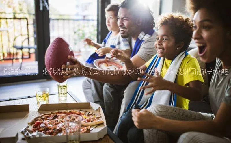 冰雪之巅：探讨短道速滑运动员在赛会中的精彩表现与背后故事