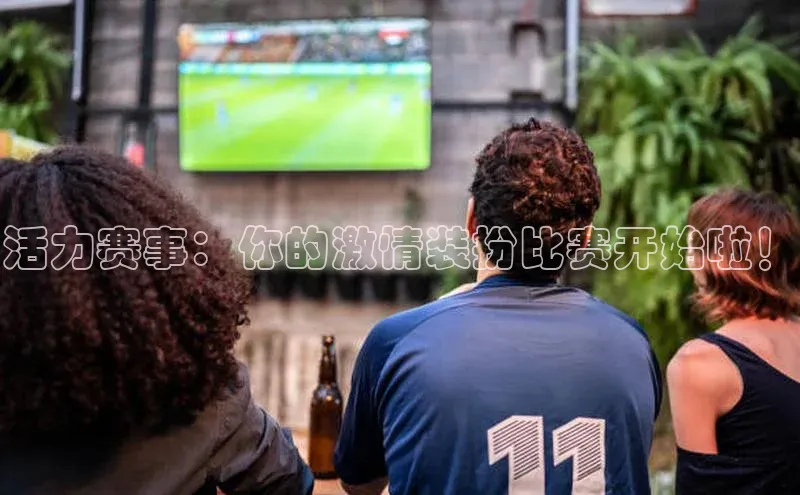 活力赛事：你的激情装扮比赛开始啦！