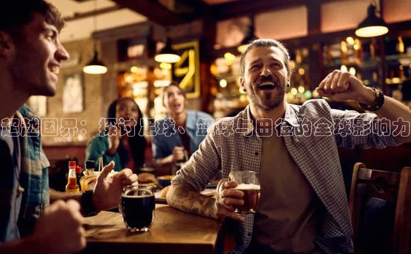 超越国界：探讨足球、篮球与田径的全球影响力